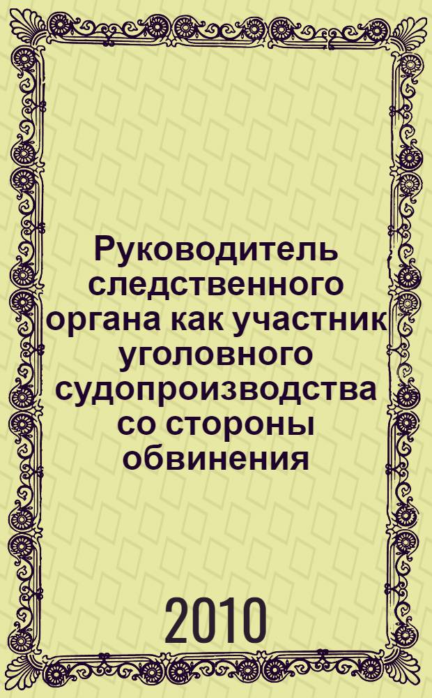 Руководитель следственного органа как участник уголовного судопроизводства со стороны обвинения : автореферат диссертации на соискание ученой степени кандидата юридических наук : специальность 12.00.09 <Уголовный процесс; криминалистика; оперативно-розыскная деятельность>