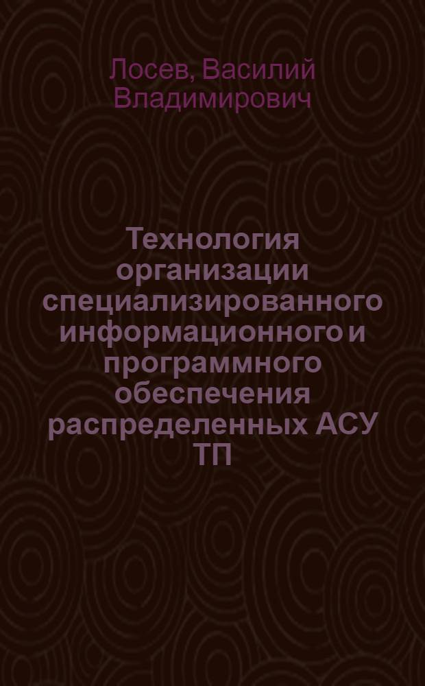 Технология организации специализированного информационного и программного обеспечения распределенных АСУ ТП : автореферат диссертации на соискание ученой степени кандидата технических наук : специальность 05.13.06 <Автоматизация и управление технологическими процессами и производствами по отраслям>