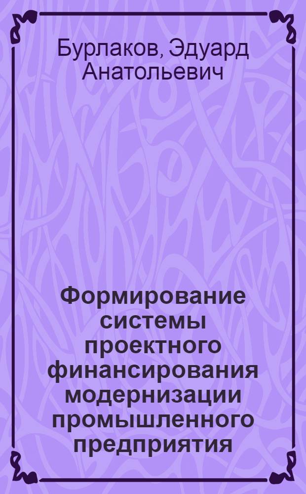 Формирование системы проектного финансирования модернизации промышленного предприятия : автореферат диссертации на соискание ученой степени кандидата экономических наук : специальность 08.00.10 <Финансы, денежное обращение и кредит> : специальность 08.00.05 <Экономика и управление народным хозяйством по отраслям и сферам деятельности>