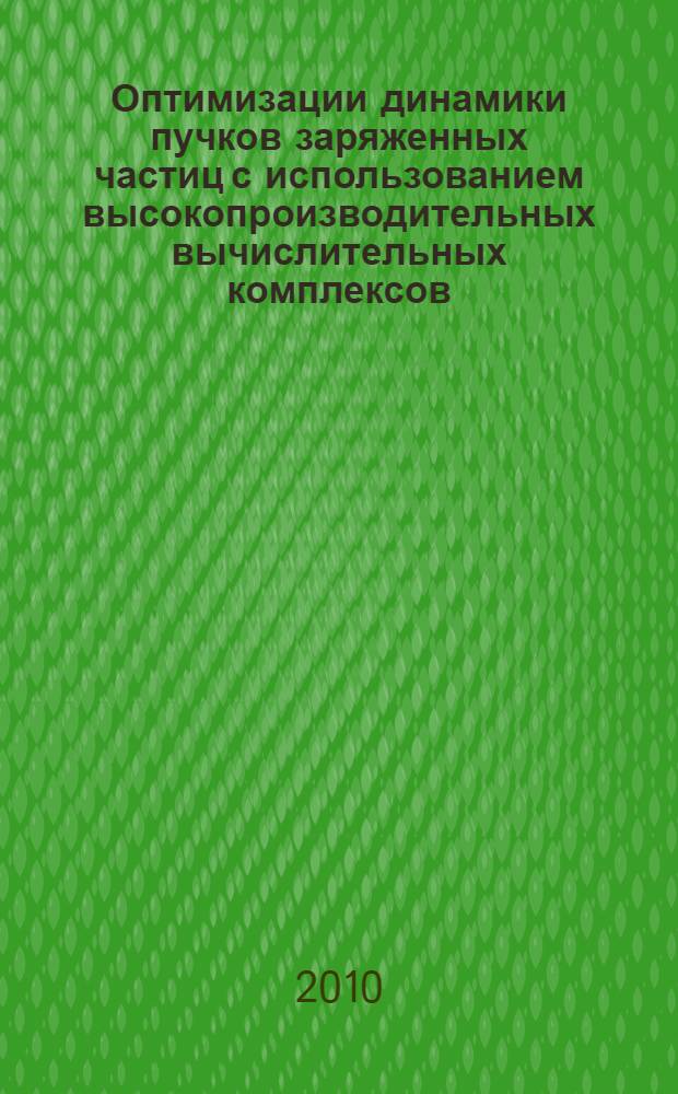 Оптимизации динамики пучков заряженных частиц с использованием высокопроизводительных вычислительных комплексов : автореферат диссертации на соискание ученой степени кандидата физико-математических наук : специальность 05.13.01 <Системный анализ, управление и обработка информации по отраслям>
