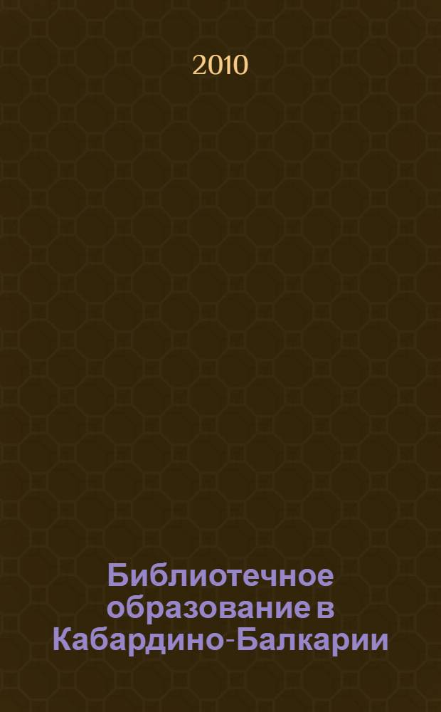Библиотечное образование в Кабардино-Балкарии: история, современное состояние, перспективы развития : автореферат диссертации на соискание ученой степени кандидата педагогических наук : специальность 05.25.03 <Библиотековедение, библиографоведение и книговедение>
