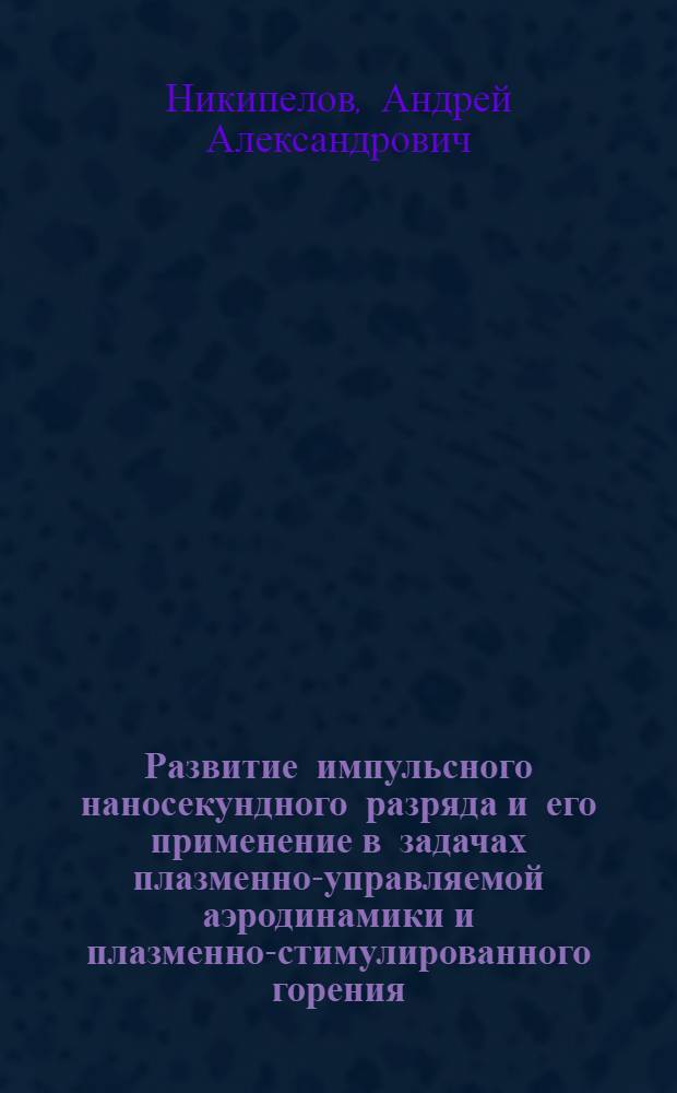 Развитие импульсного наносекундного разряда и его применение в задачах плазменно-управляемой аэродинамики и плазменно-стимулированного горения : автореферат диссертации на соискание ученой степени кандидата физико-математических наук : специальность 01.04.08 <Физика плазмы>