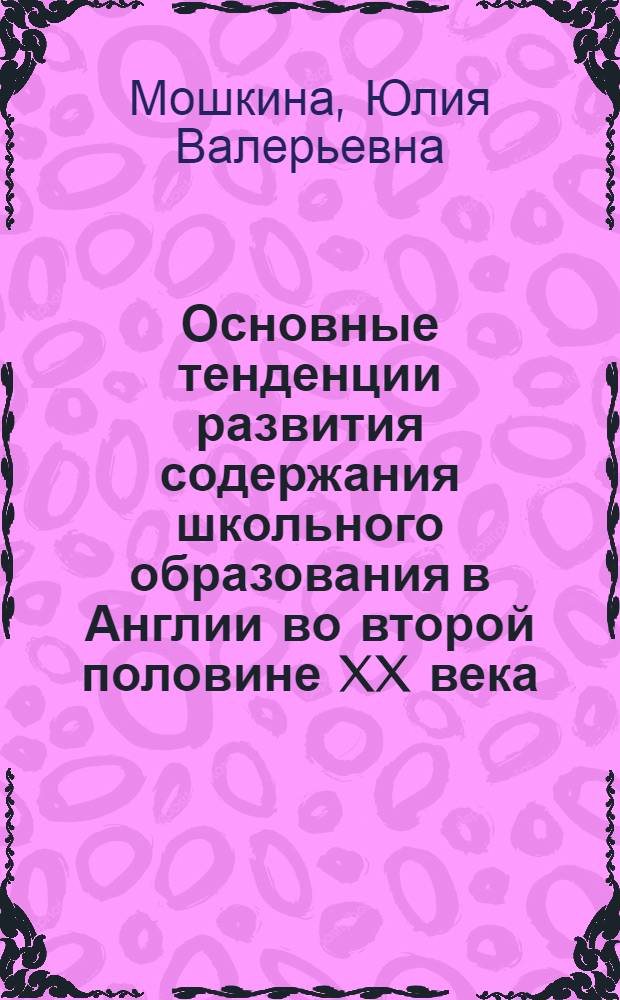 Основные тенденции развития содержания школьного образования в Англии во второй половине XX века : автореферат диссертации на соискание ученой степени кандидата педагогических наук : специальность 13.00.01 <Общая педагогика, история педагогики и образования>