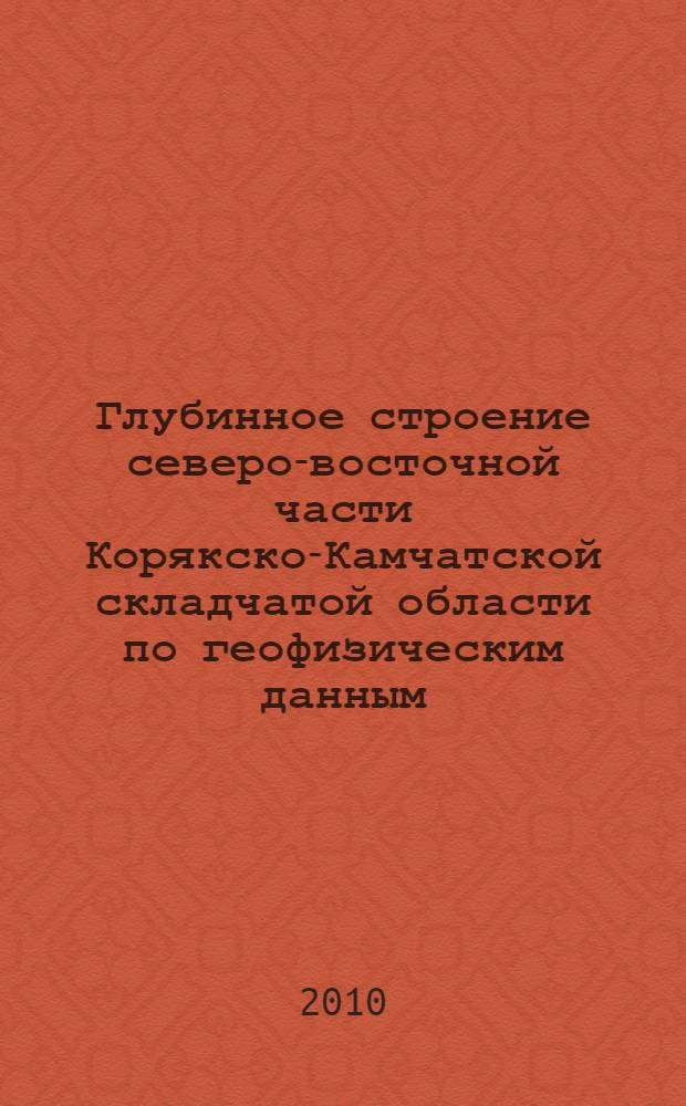 Глубинное строение северо-восточной части Корякско-Камчатской складчатой области по геофизическим данным : автореферат диссертации на соискание ученой степени кандидата геолого-минералогических наук : специальность 25.00.10 <Геофизика, геофизические методы поисков полезных ископаемых>