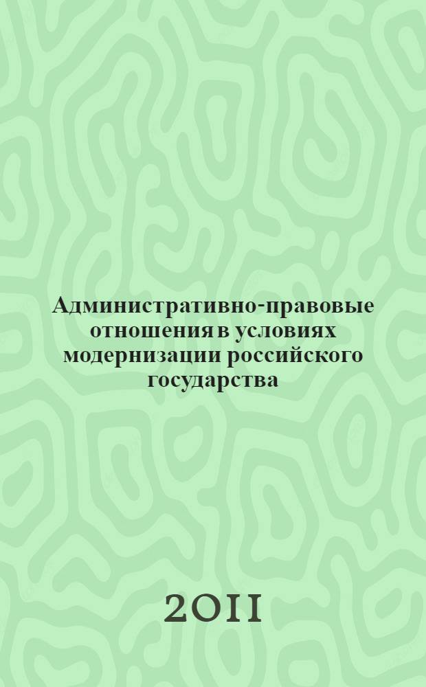 Административно-правовые отношения в условиях модернизации российского государства : сборник статей : по результатам круглого стола "Лазаревские чтения"