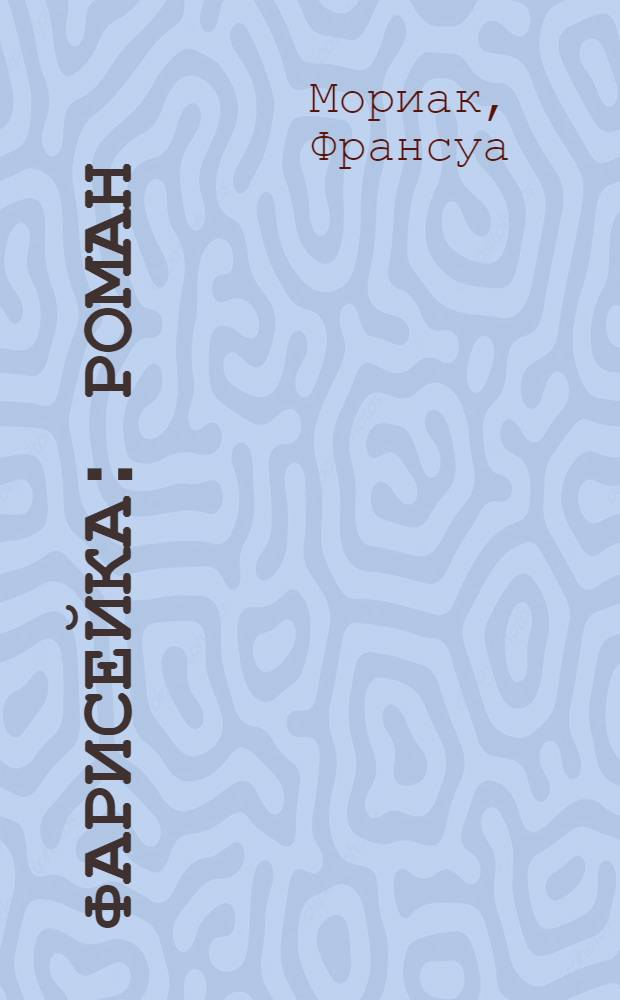 Фарисейка: роман; Агнец: повесть / Франсуа Мориак; пер. с фр. Н.М. Жарковой, Л.З. Лунгиной