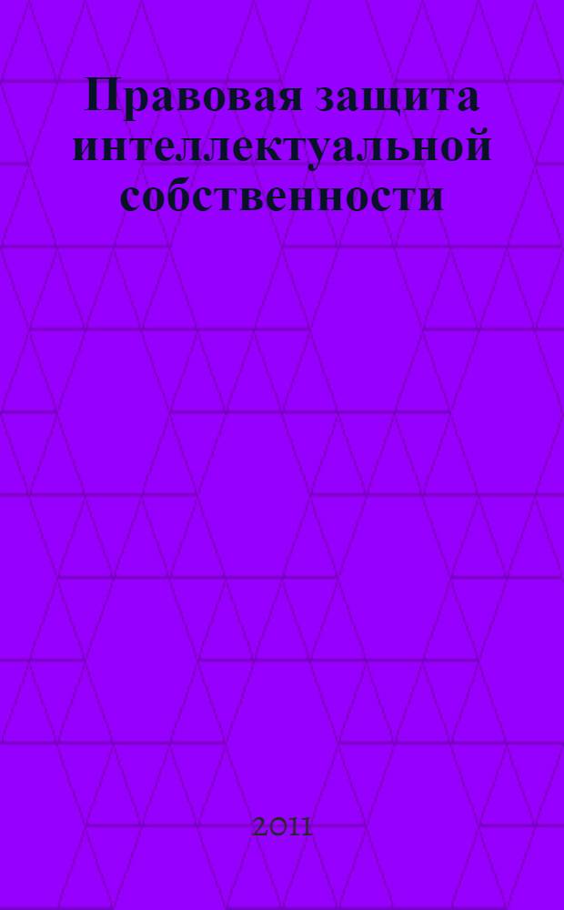 Правовая защита интеллектуальной собственности : учебное пособие для магистратуры : учебное пособие для студентов высших учебных заведений, обучающихся по направлению 080700 "Бизнес-информатика", 030900 "Юриспруденция"