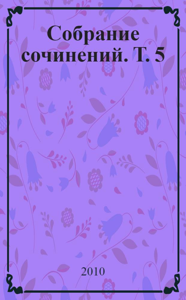 Собрание сочинений. Т. 5 : Театр ; Не включенное в авторские проекты книг и незавершенное ; Ненаписанное ; Juvenilia
