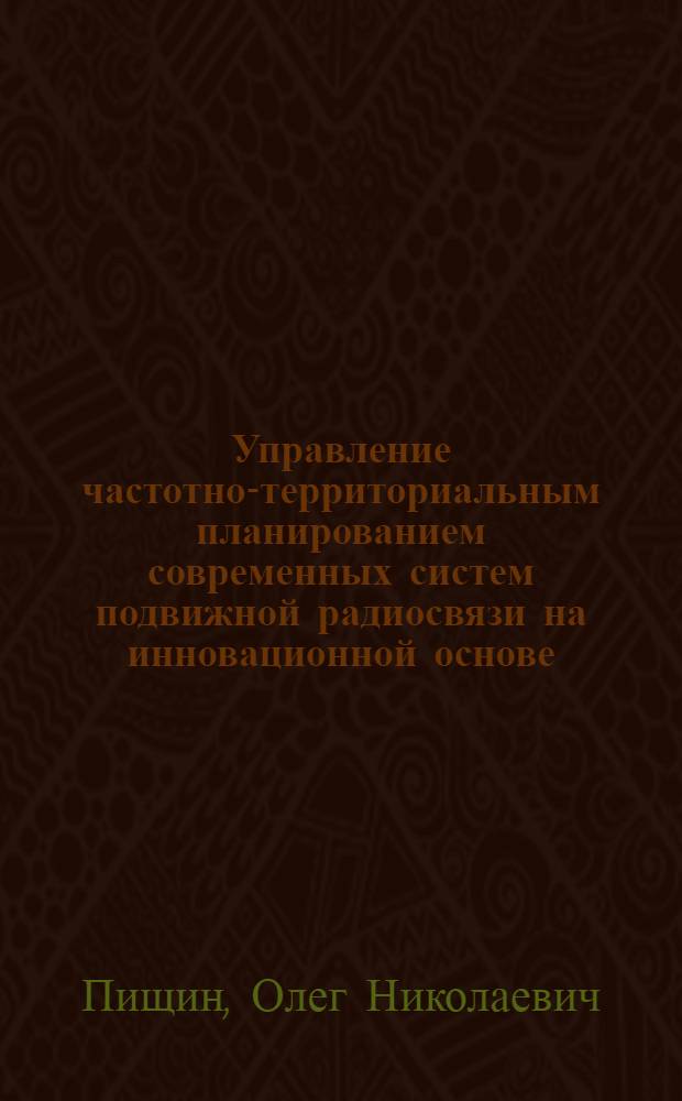 Управление частотно-территориальным планированием современных систем подвижной радиосвязи на инновационной основе : монография