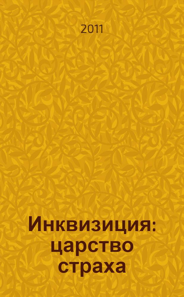 Инквизиция: царство страха : сколько правды стоит за чудовищными легендами?