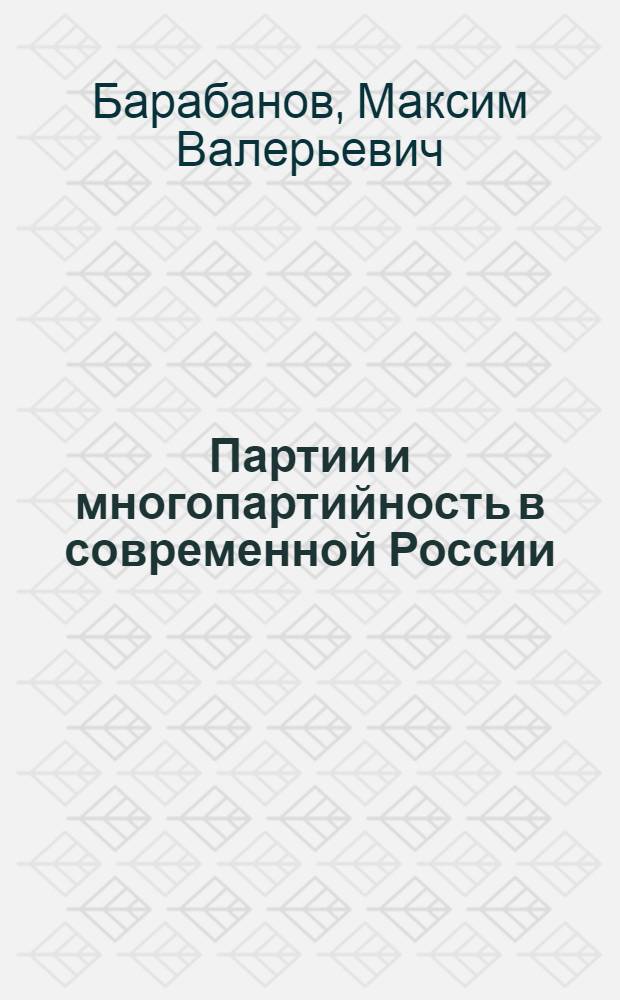 Партии и многопартийность в современной России; возникновение, основные тенденции развития : учебное пособие : для студентов политологических, юридических и исторических факультетов
