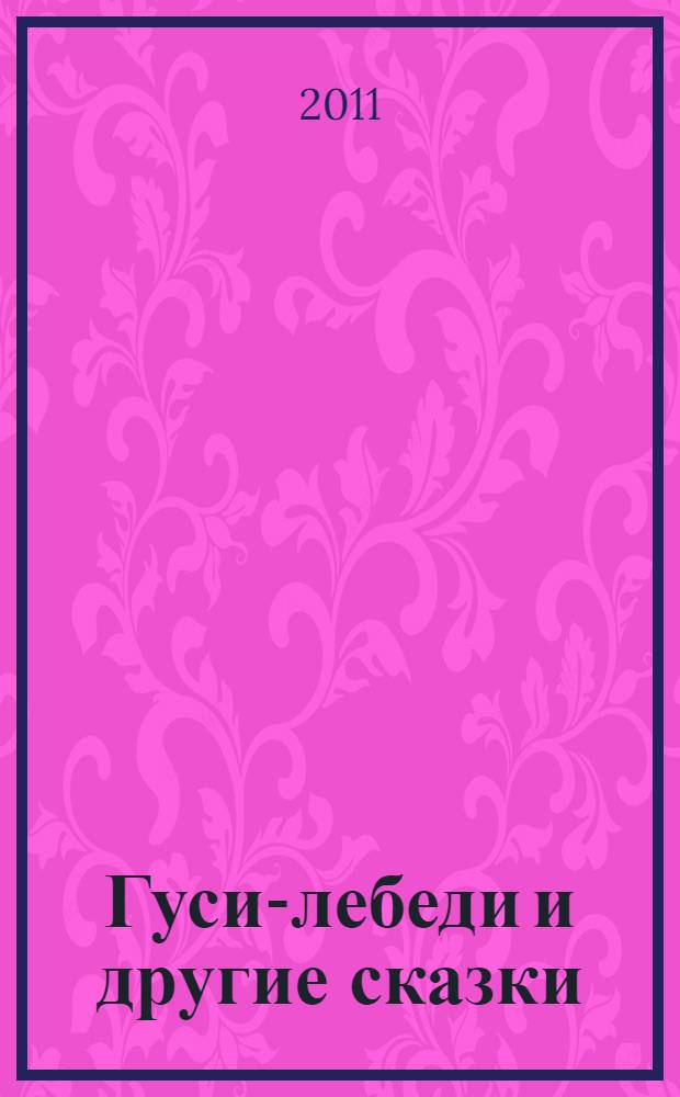 Гуси-лебеди и другие сказки : для чтения родителями детям