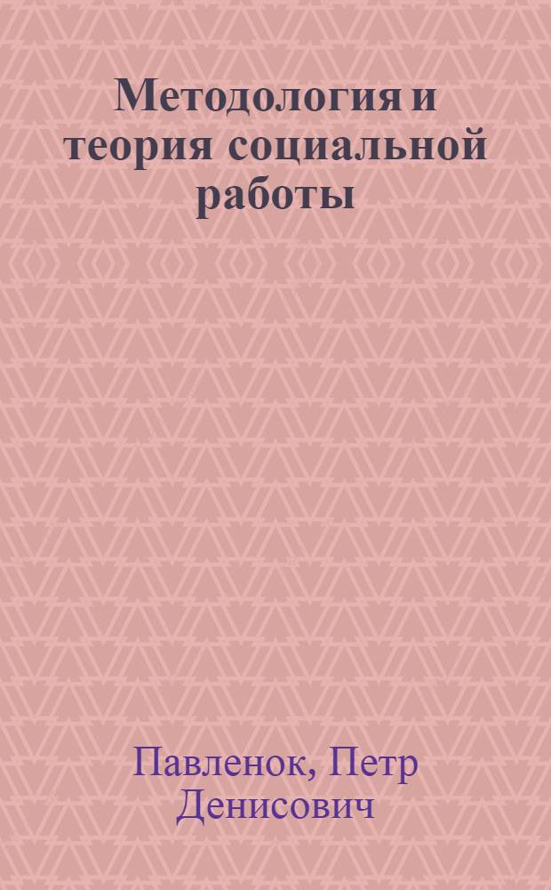 Методология и теория социальной работы : учебное пособие : для студентов высших учебных заведений, обучающихся по направлению и специальности "Социальная работа"
