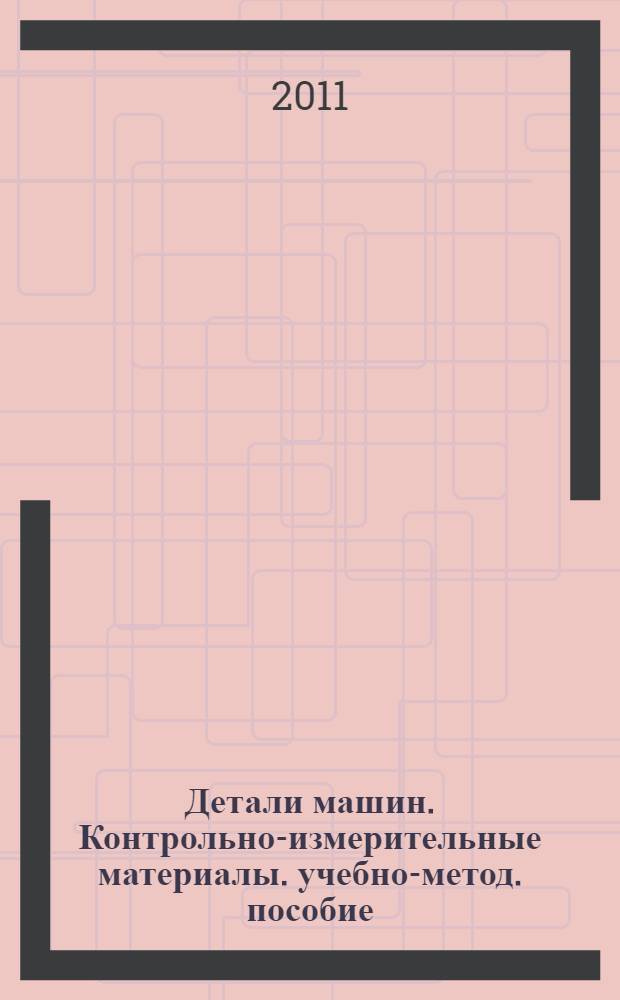 Детали машин. Контрольно-измерительные материалы. учебно-метод. пособие