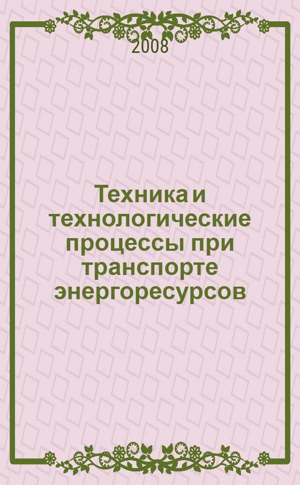 Техника и технологические процессы при транспорте энергоресурсов : учебное пособие для студентов нефтегазового профиля : в 2 т.