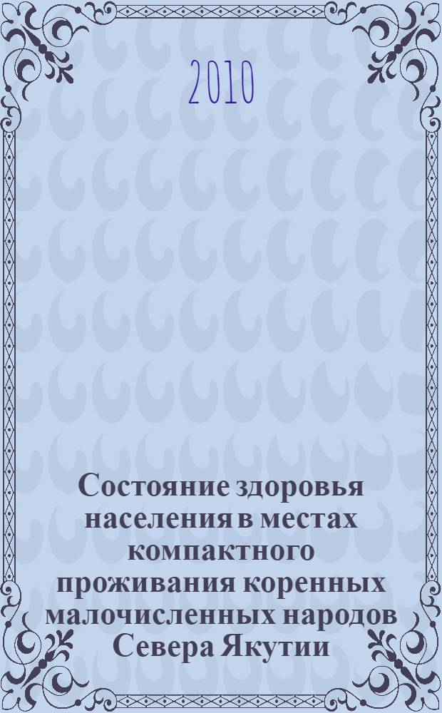 Состояние здоровья населения в местах компактного проживания коренных малочисленных народов Севера Якутии = The health status of people living in areas of compact residing of small in numbers people of the North of Yakutia