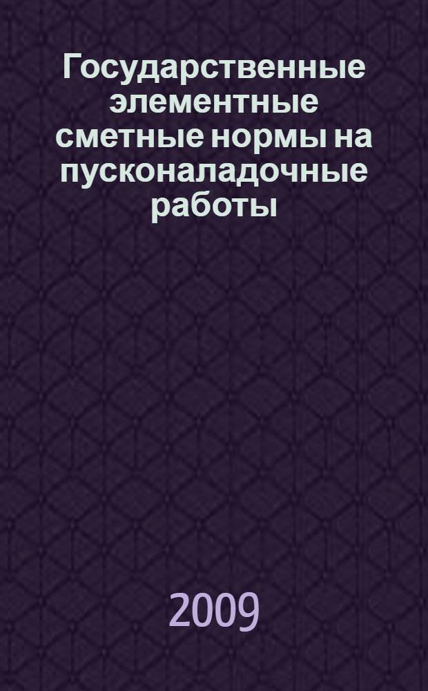 Государственные элементные сметные нормы на пусконаладочные работы : ГЭСНп-2001 : утверждены Министерством регионального развития Российской Федерации от 04 августа 2009 г.