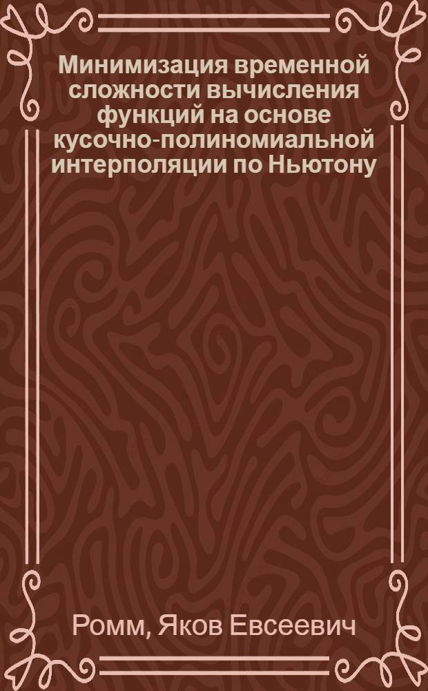 Минимизация временной сложности вычисления функций на основе кусочно-полиномиальной интерполяции по Ньютону : учебное пособие для студентов высших учебных заведений по направлению подготовки 540200. 62 "Физико-математическое образование" : по курсу "Численные методы"