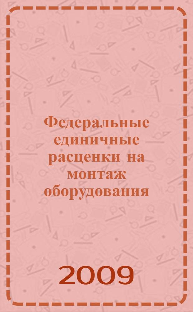 Федеральные единичные расценки на монтаж оборудования : ФЕРм-2001 : утверждены Министерством регионального развития Российской Федерации от 4 августа 2009 г.