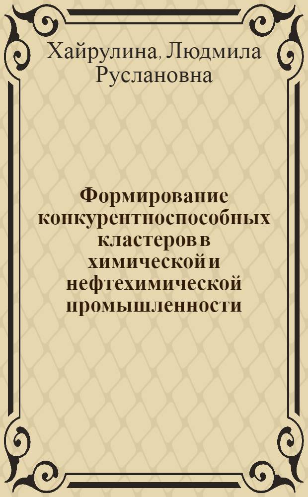 Формирование конкурентноспособных кластеров в химической и нефтехимической промышленности : автореферат диссертации на соискание ученой степени к. э. н. : специальность 08.00.05 <эк. и управлен. нар. хоз.>
