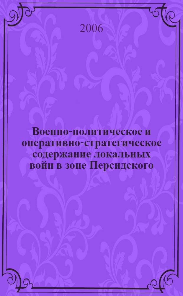 Военно-политическое и оперативно-стратегическое содержание локальных войн в зоне Персидского (Арабского) залива (1980-2005 гг.) : автореферат диссертации на соискание ученой степени к. ист. н. : специальность 20.02.22 <военная история>