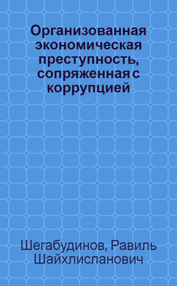 Организованная экономическая преступность, сопряженная с коррупцией : состояние, тенденции и меры борьбы с ней : монография