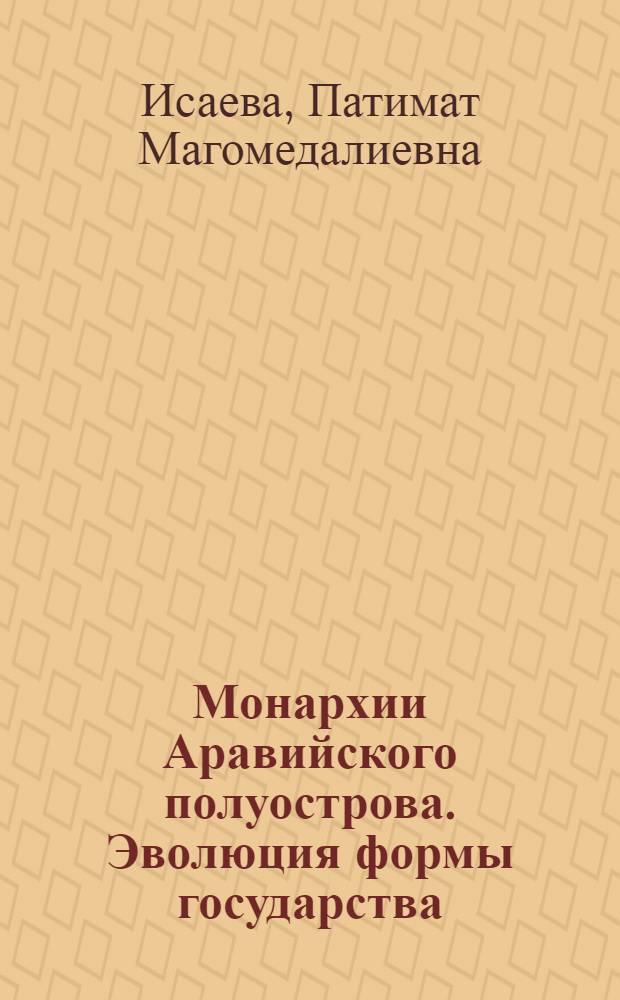 Монархии Аравийского полуострова. Эволюция формы государства : монография : научная специальность 12.00.01 "Теория и история права и государства; история учений о праве и государстве"