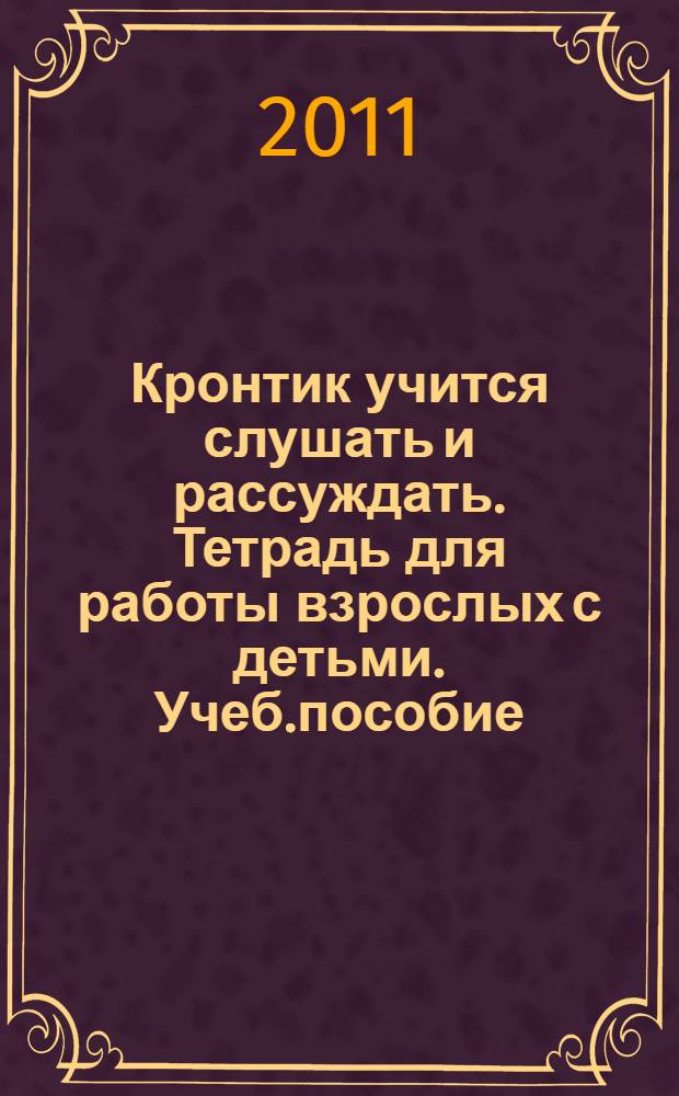 Кронтик учится слушать и рассуждать. Тетрадь для работы взрослых с детьми. Учеб.пособие