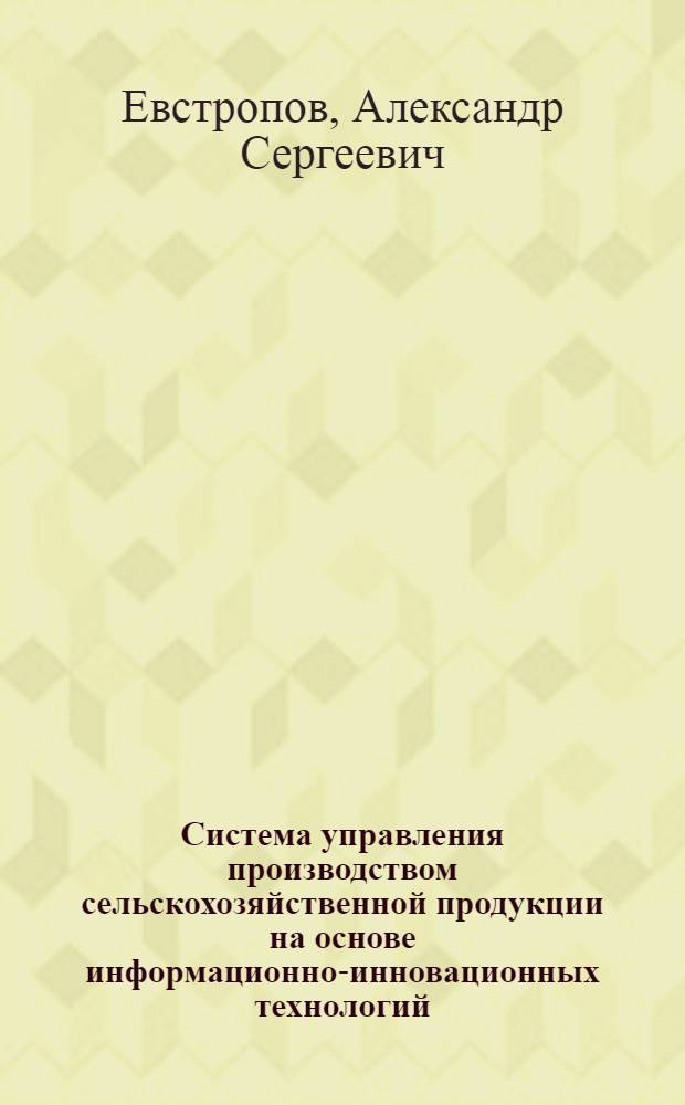Система управления производством сельскохозяйственной продукции на основе информационно-инновационных технологий : монография