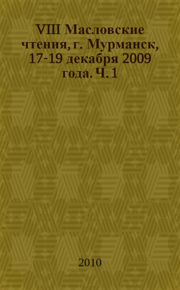 VIII Масловские чтения, [г. Мурманск, 17-19 декабря 2009 года]. Ч. 1