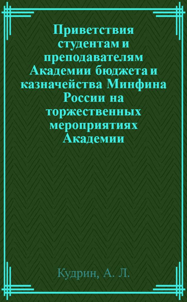 Приветствия студентам и преподавателям Академии бюджета и казначейства Минфина России на торжественных мероприятиях Академии (2006-2010 гг.)
