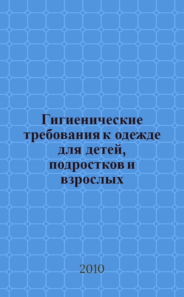 Гигиенические требования к одежде для детей, подростков и взрослых : доп. и изм. 1 к СанПиН 2.4.7/1.1.1286-03