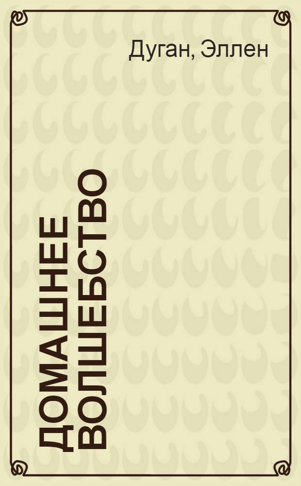 Домашнее волшебство : природная магия для очага и жилища