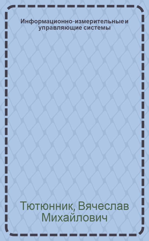 Информационно-измерительные и управляющие системы : учебное пособие для аспирантов очной и заочной форм обучения и соискателей ученой степени кандидата технических наук по научной специальности 05.11.16