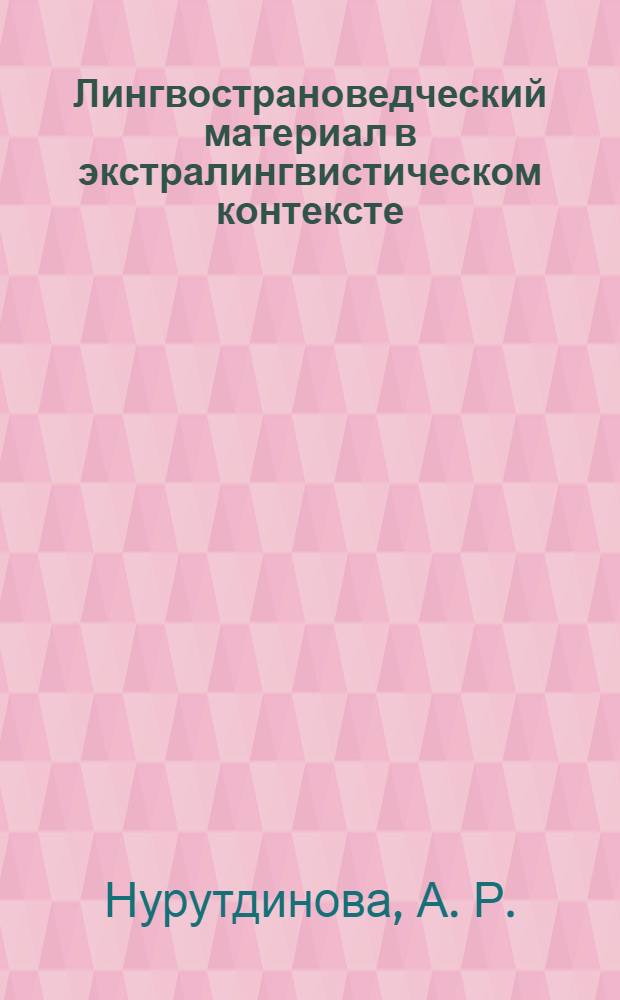 Лингвострановедческий материал в экстралингвистическом контексте : (соотношение языка и культуры изучаемого языка) : учебное пособие : для студентов неязыковых факультетов университета