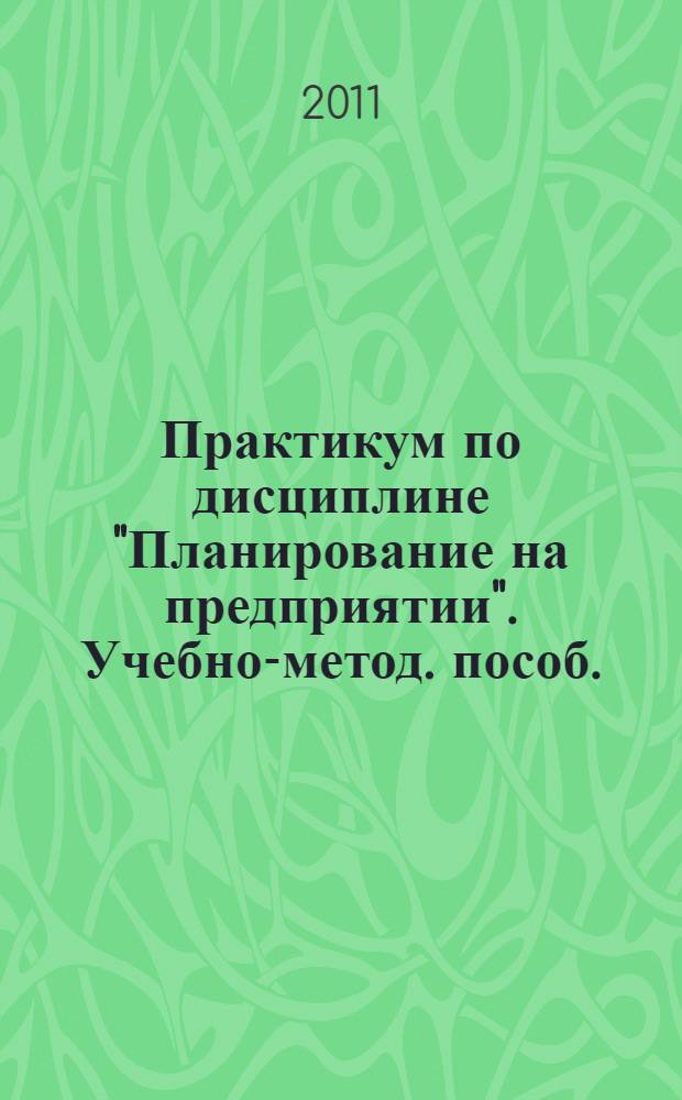 Практикум по дисциплине "Планирование на предприятии". Учебно-метод. пособ.