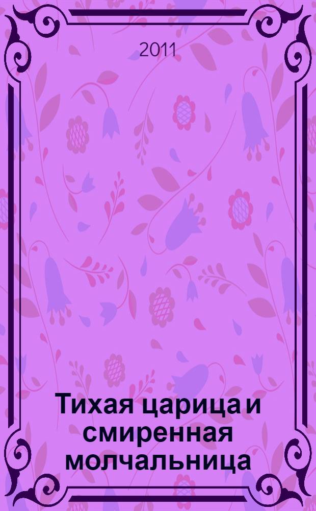 Тихая царица и смиренная молчальница : Государыня императрица Елизавета Алексеевна и подвижница благочестия Вера Александровна : к 150-летию со дня памяти новгородской подвижницы благочестия молчальницы Веры Александровны 6 (19) мая 1861 г