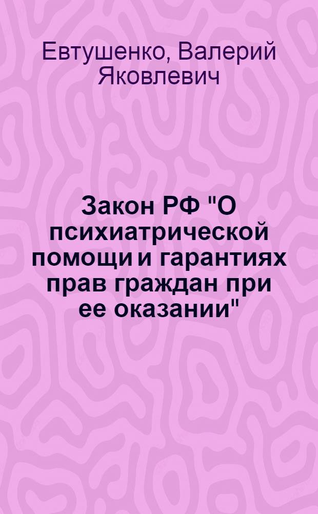 Закон РФ "О психиатрической помощи и гарантиях прав граждан при ее оказании" : в вопросах и ответах