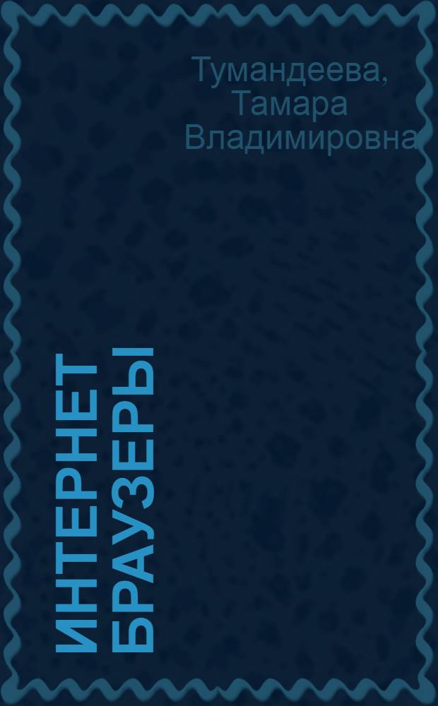 Интернет браузеры : электронное учебно-методическое пособие