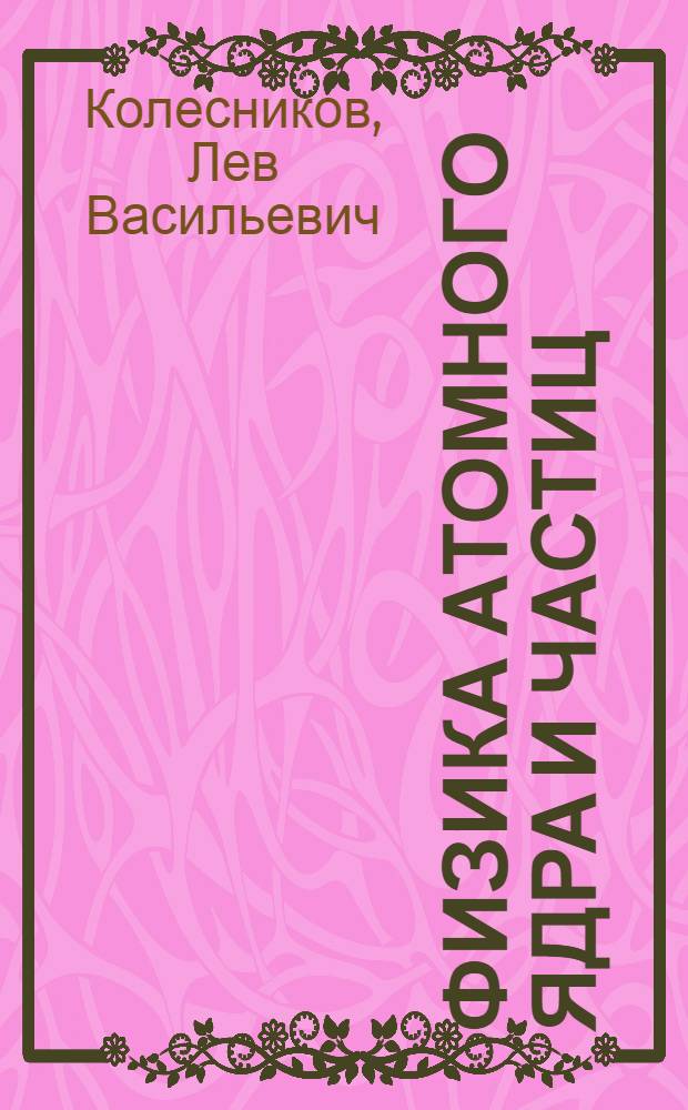 Физика атомного ядра и частиц : электронный учебно-методический комплекс