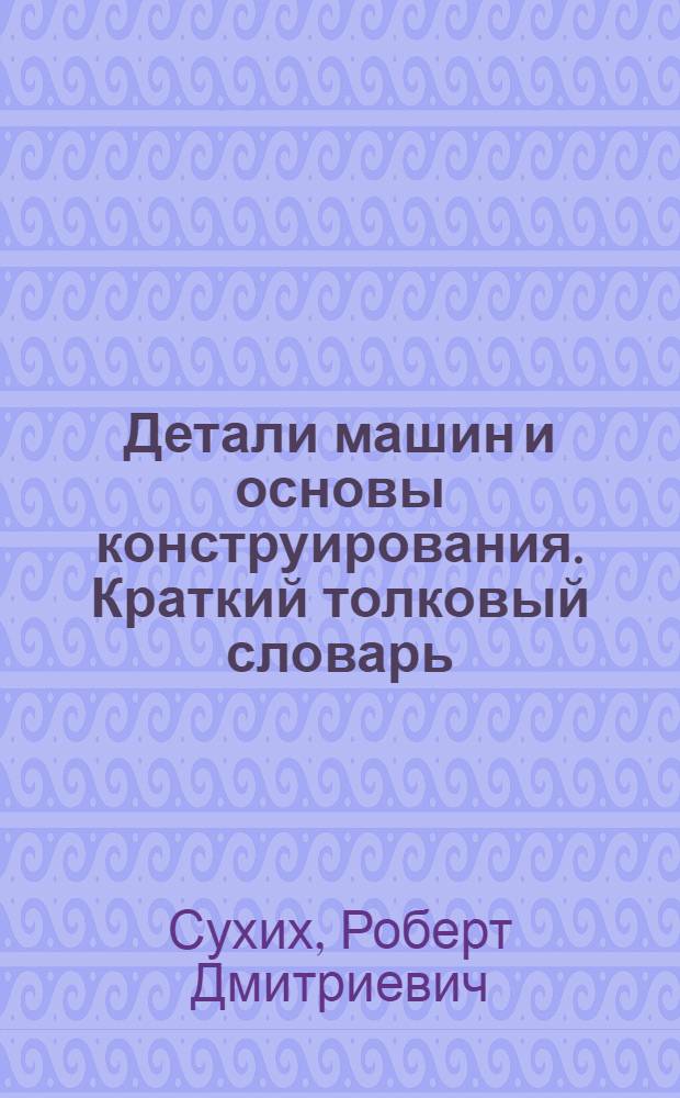 Детали машин и основы конструирования. Краткий толковый словарь