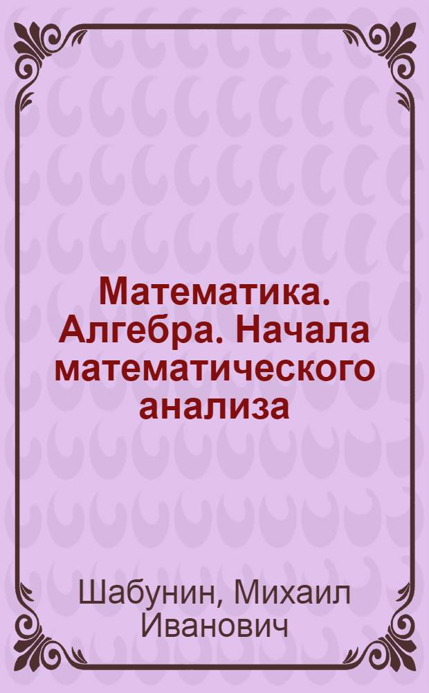 Математика. Алгебра. Начала математического анализа : профильный уровень : задачник для 10-11-го класса