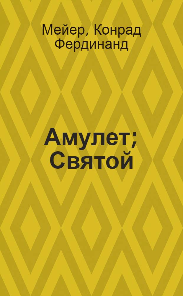 Амулет; Святой: повести; Паж Густава Адольфа: новелла: перевод с немецкого / Конрад Мейер