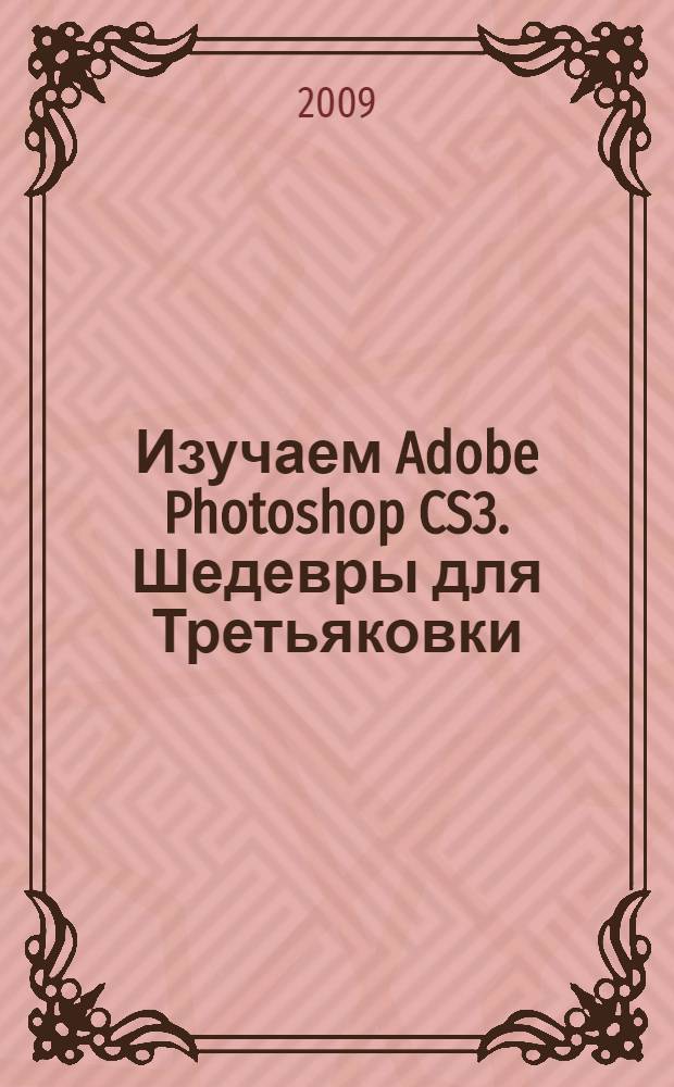 Изучаем Adobe Photoshop CS3. Шедевры для Третьяковки