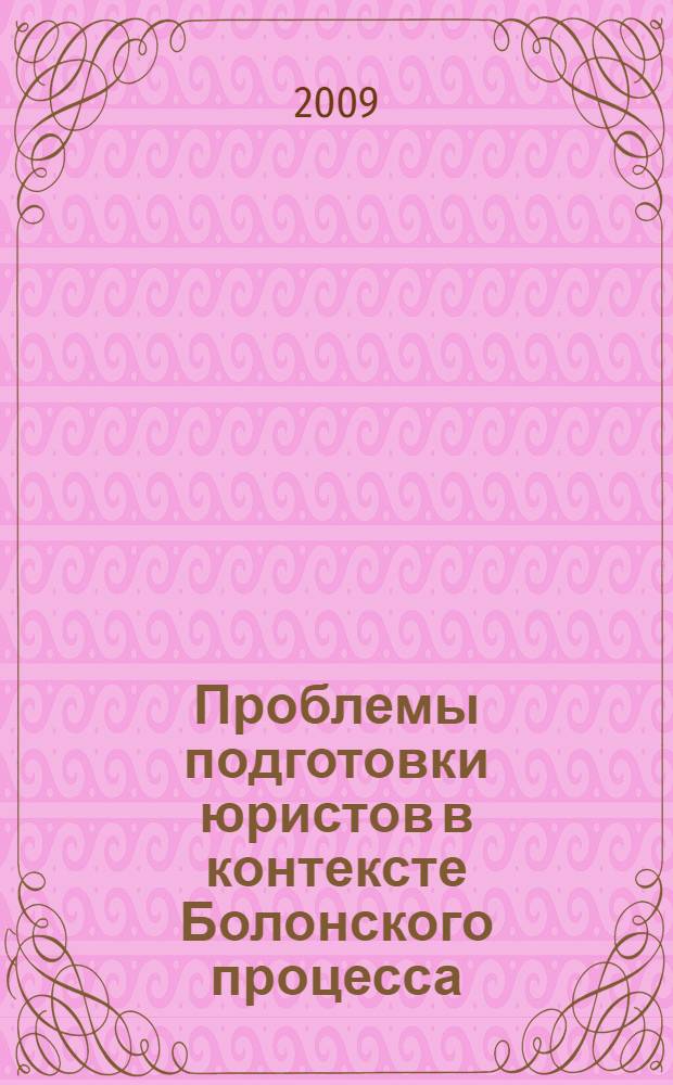 Проблемы подготовки юристов в контексте Болонского процесса : сборник научных трудов : статьи по материалам межвузовской научно-методической конференции, 15 декабря 2009 г
