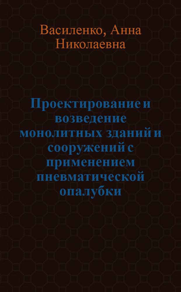 Проектирование и возведение монолитных зданий и сооружений с применением пневматической опалубки : учебное пособие : для студентов высших учебных заведений, обучающихся по специальностям 270102 "Промышленное и гражданское строительство", 270105 "Городское строительство и хозяйство" направления 270100 "Строительство"