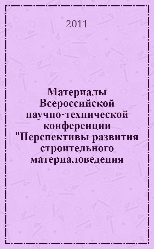 Материалы Всероссийской научно-технической конференции "Перспективы развития строительного материаловедения: энерго- и ресурсосбережение в строительстве" : 23-25 марта 2011 г., г. Челябинск