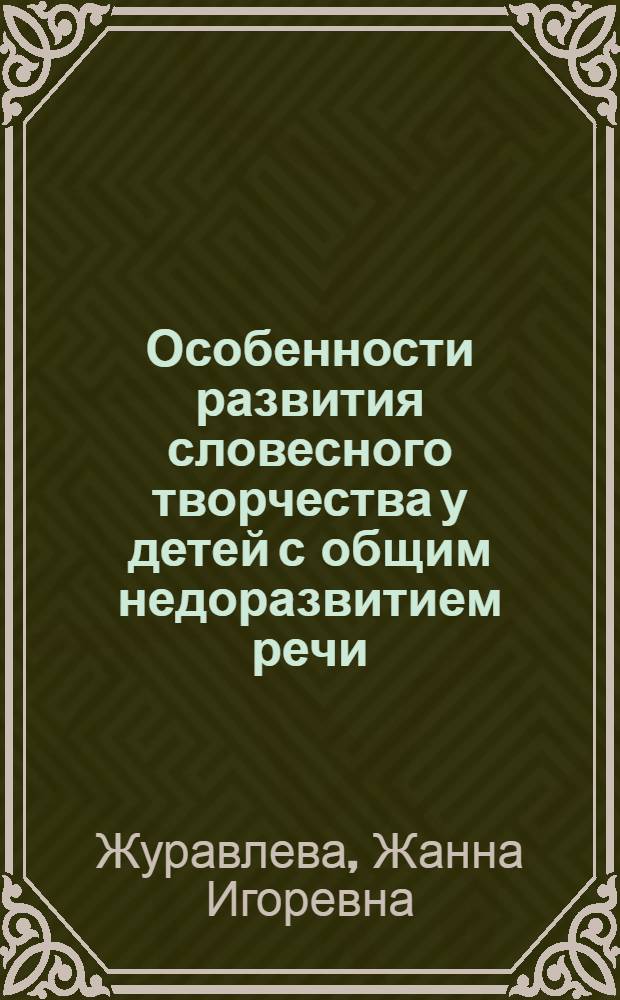 Особенности развития словесного творчества у детей с общим недоразвитием речи : (монография)