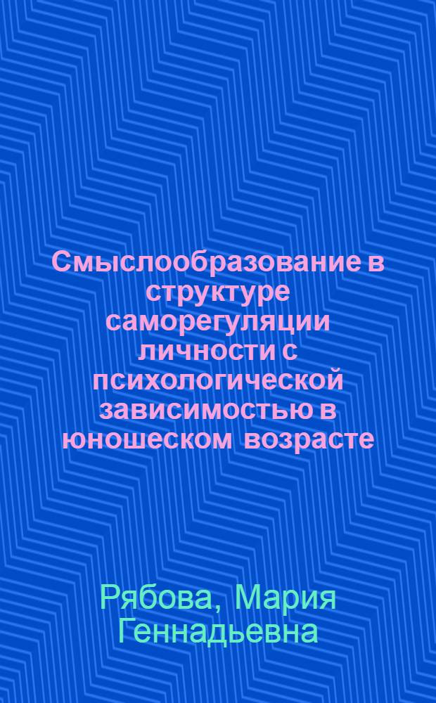 Смыслообразование в структуре саморегуляции личности с психологической зависимостью в юношеском возрасте : автореферат диссертации на соискание ученой степени кандидата психологических наук : специальность 19.00.13 <Психология развития, акмеология>