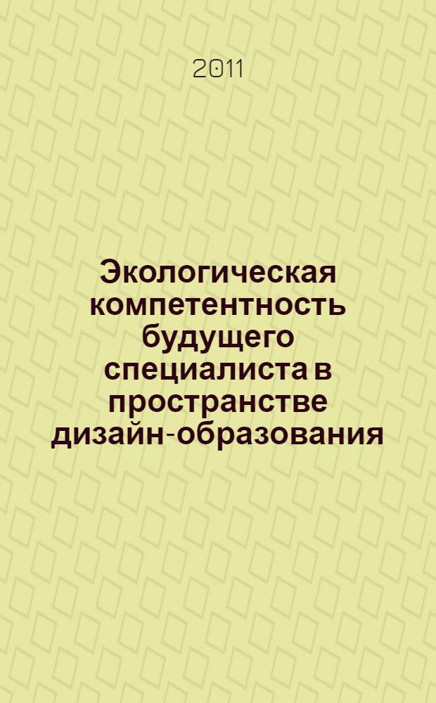 Экологическая компетентность будущего специалиста в пространстве дизайн-образования : учебное пособие : для студентов по направлению 050100(540100) Естественнонаучное образование